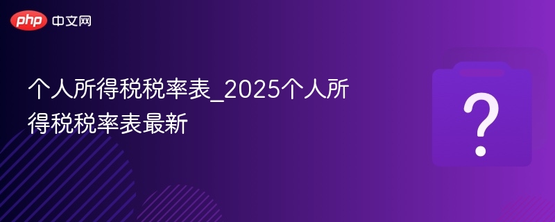 个人所得税税率表_2025个人所得税税率表最新-第1张图片-佛山资讯网 个人所得税税率表_2025个人所得税税率表最新-第1张图片-佛山资讯网