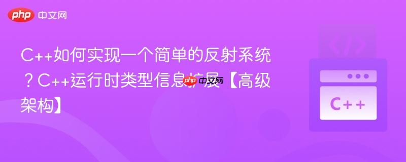 C++如何实现一个简单的反射系统?C++运行时类型信息扩展【高级架构】-第1张图片-佛山资讯网 C++如何实现一个简单的反射系统?C++运行时类型信息扩展【高级架构】-第1张图片-佛山资讯网