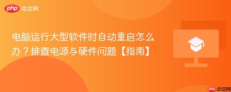电脑运行大型软件时自动重启怎么办?排查电源与硬件问题【指南】-第1张图片-佛山资讯网 电脑运行大型软件时自动重启怎么办?排查电源与硬件问题【指南】-第1张图片-佛山资讯网