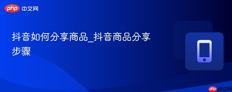抖音如何分享商品_抖音商品分享步骤-第1张图片-佛山资讯网 抖音如何分享商品_抖音商品分享步骤-第1张图片-佛山资讯网