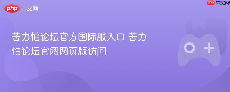 苦力怕论坛官方国际服入口 苦力怕论坛官网网页版访问-第1张图片-佛山资讯网