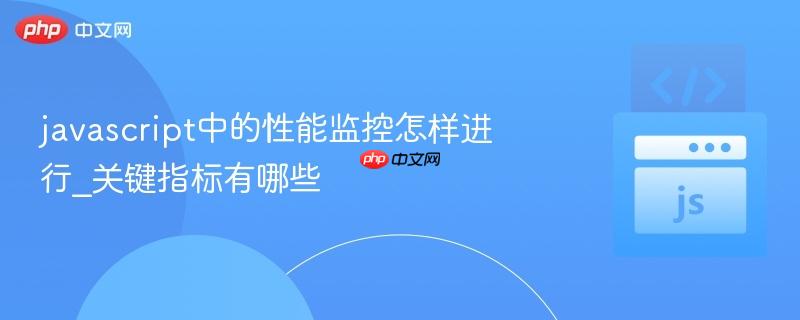 javascript中的性能监控怎样进行_关键指标有哪些-第1张图片-佛山资讯网 javascript中的性能监控怎样进行_关键指标有哪些-第1张图片-佛山资讯网