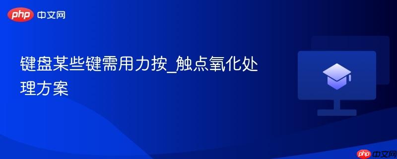 键盘某些键需用力按_触点氧化处理方案-第1张图片-佛山资讯网