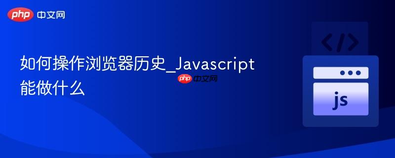 如何操作浏览器历史_Javascript能做什么-第1张图片-佛山资讯网