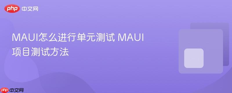 MAUI怎么进行单元测试 MAUI项目测试方法-第1张图片-佛山资讯网 MAUI怎么进行单元测试 MAUI项目测试方法-第1张图片-佛山资讯网