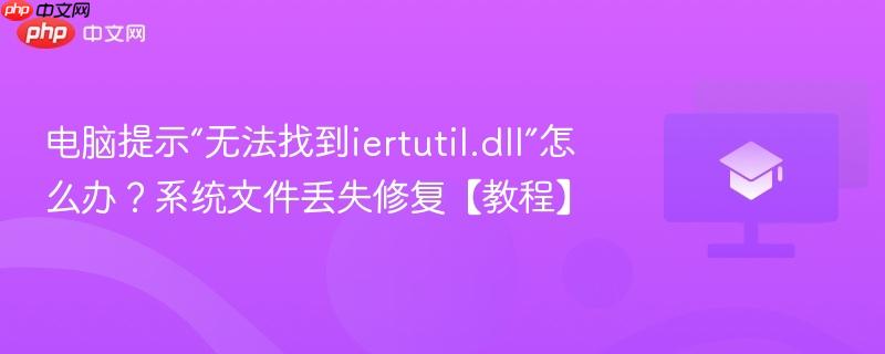 电脑提示“无法找到iertutil.dll”怎么办？系统文件丢失修复【教程】-第1张图片-佛山资讯网