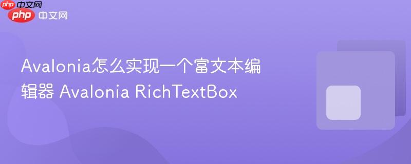 Avalonia怎么实现一个富文本编辑器 Avalonia RichTextBox-第1张图片-佛山资讯网 Avalonia怎么实现一个富文本编辑器 Avalonia RichTextBox-第1张图片-佛山资讯网