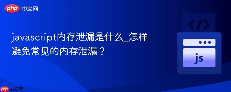 javascript内存泄漏是什么_怎样避免常见的内存泄漏?-第1张图片-佛山资讯网 javascript内存泄漏是什么_怎样避免常见的内存泄漏?-第1张图片-佛山资讯网