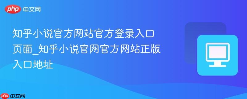 知乎小说官方网站官方登录入口页面_知乎小说官网官方网站正版入口地址-第1张图片-佛山资讯网 知乎小说官方网站官方登录入口页面_知乎小说官网官方网站正版入口地址-第1张图片-佛山资讯网