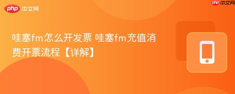 哇塞fm怎么开发票 哇塞fm充值消费开票流程【详解】-第1张图片-佛山资讯网