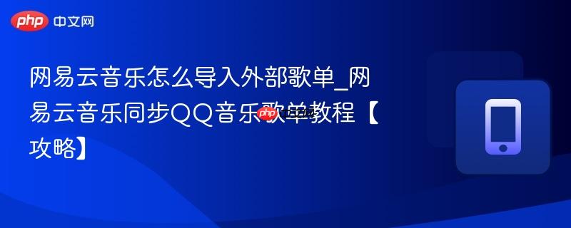 网易云音乐怎么导入外部歌单_网易云音乐同步QQ音乐歌单教程【攻略】-第1张图片-佛山资讯网