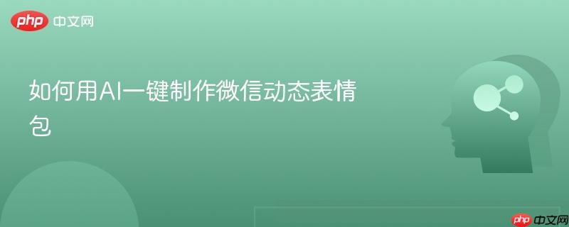 如何用AI一键制作微信动态表情包-第1张图片-佛山资讯网 如何用AI一键制作微信动态表情包-第1张图片-佛山资讯网