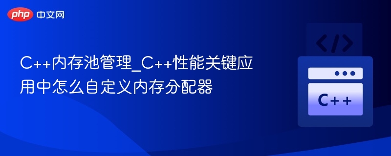 C++内存池管理_C++性能关键应用中怎么自定义内存分配器-第1张图片-佛山资讯网 C++内存池管理_C++性能关键应用中怎么自定义内存分配器-第1张图片-佛山资讯网