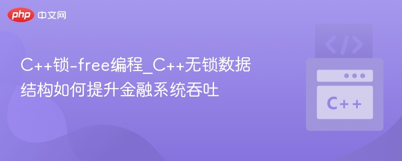 C++锁-free编程_C++无锁数据结构如何提升金融系统吞吐-第1张图片-佛山资讯网 C++锁-free编程_C++无锁数据结构如何提升金融系统吞吐-第1张图片-佛山资讯网