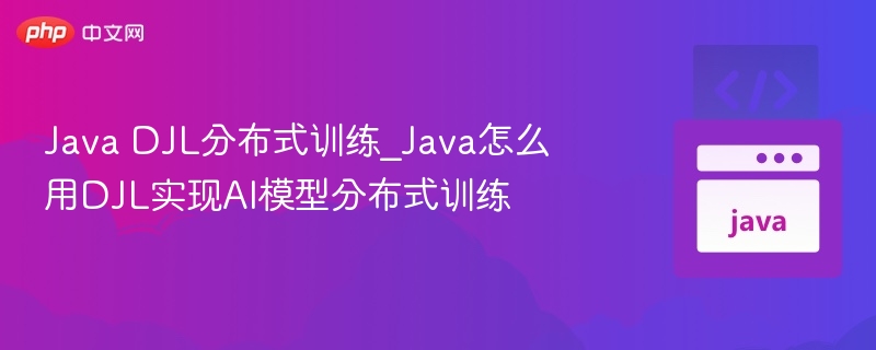 Java DJL分布式训练_Java怎么用DJL实现AI模型分布式训练-第1张图片-佛山资讯网