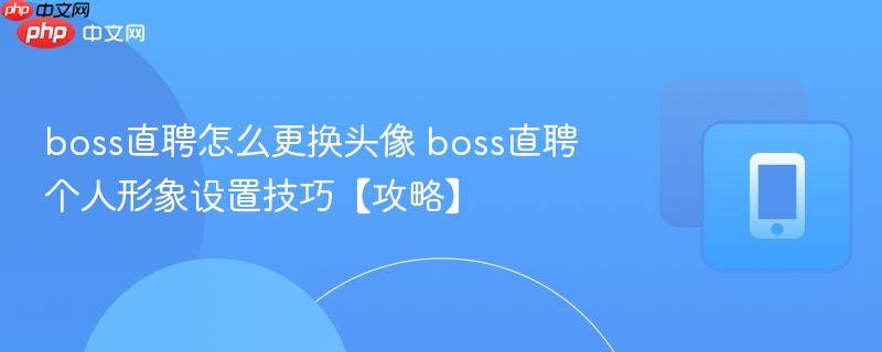 boss直聘怎么更换头像 boss直聘个人形象设置技巧【攻略】-第1张图片-佛山资讯网 boss直聘怎么更换头像 boss直聘个人形象设置技巧【攻略】-第1张图片-佛山资讯网