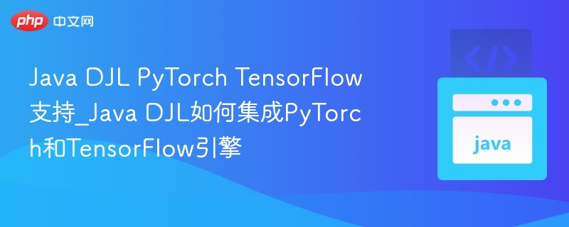 Java DJL PyTorch TensorFlow支持_Java DJL如何集成PyTorch和TensorFlow引擎-第1张图片-佛山资讯网 Java DJL PyTorch TensorFlow支持_Java DJL如何集成PyTorch和TensorFlow引擎-第1张图片-佛山资讯网