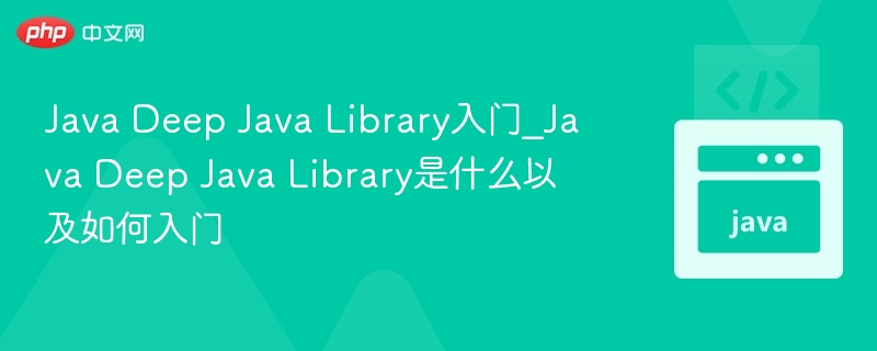Java Deep Java Library入门_Java Deep Java Library是什么以及如何入门-第1张图片-佛山资讯网 Java Deep Java Library入门_Java Deep Java Library是什么以及如何入门-第1张图片-佛山资讯网