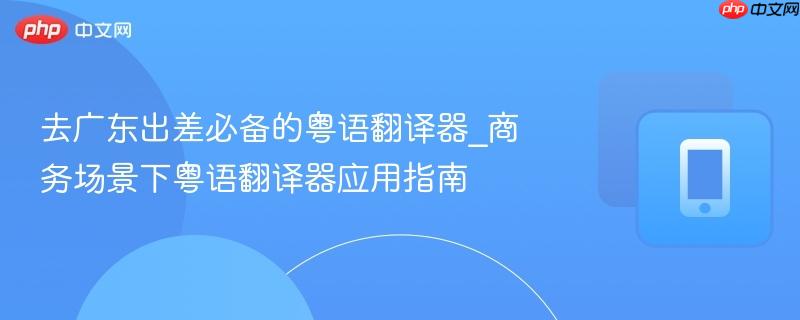 去广东出差必备的粤语翻译器_商务场景下粤语翻译器应用指南-第1张图片-佛山资讯网 去广东出差必备的粤语翻译器_商务场景下粤语翻译器应用指南-第1张图片-佛山资讯网