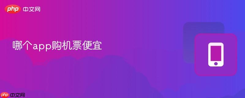 哪个app购机票便宜-第1张图片-佛山资讯网 哪个app购机票便宜-第1张图片-佛山资讯网