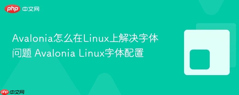 Avalonia怎么在Linux上解决字体问题 Avalonia Linux字体配置-第1张图片-佛山资讯网