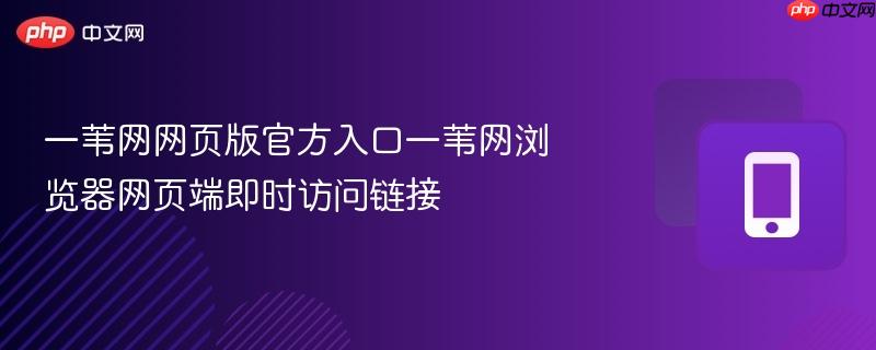 一苇网网页版官方入口一苇网浏览器网页端即时访问链接-第1张图片-佛山资讯网