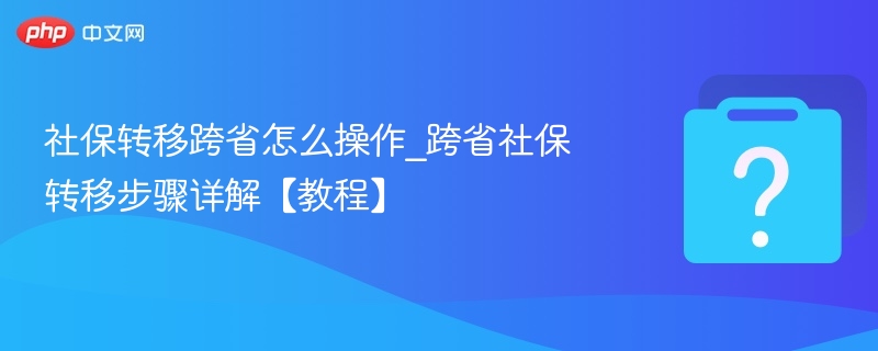 社保转移跨省怎么操作_跨省社保转移步骤详解【教程】-第1张图片-佛山资讯网