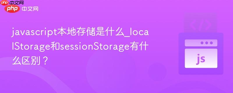 javascript本地存储是什么_localStorage和sessionStorage有什么区别？-第1张图片-佛山资讯网