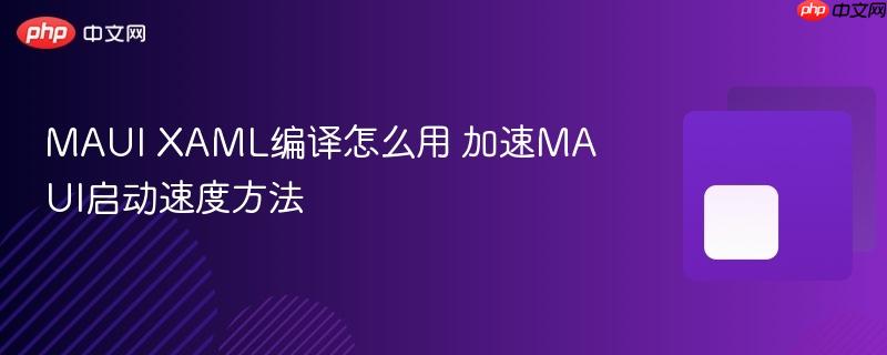 MAUI XAML编译怎么用 加速MAUI启动速度方法-第1张图片-佛山资讯网 MAUI XAML编译怎么用 加速MAUI启动速度方法-第1张图片-佛山资讯网