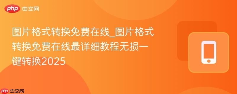 图片格式转换免费在线_图片格式转换免费在线最详细教程无损一键转换2025-第1张图片-佛山资讯网