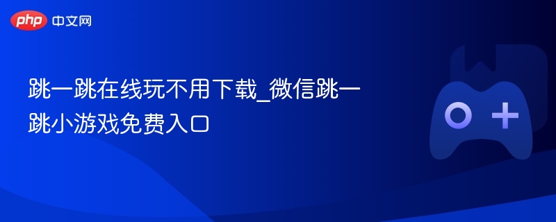 跳一跳在线玩不用下载_微信跳一跳小游戏免费入口-第1张图片-佛山资讯网