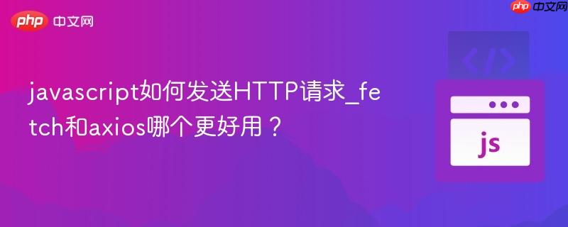 javascript如何发送HTTP请求_fetch和axios哪个更好用?-第1张图片-佛山资讯网 javascript如何发送HTTP请求_fetch和axios哪个更好用?-第1张图片-佛山资讯网