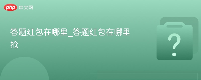 答题红包在哪里_答题红包在哪里抢-第1张图片-佛山资讯网 答题红包在哪里_答题红包在哪里抢-第1张图片-佛山资讯网
