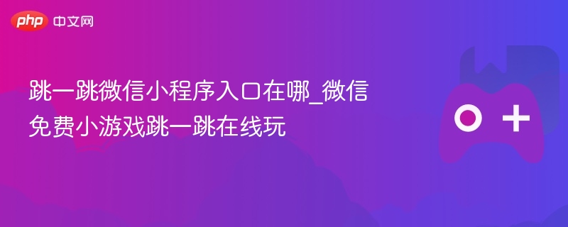 跳一跳微信小程序入口在哪_微信免费小游戏跳一跳在线玩-第1张图片-佛山资讯网