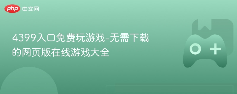 4399入口免费玩游戏-无需下载的网页版在线游戏大全-第1张图片-佛山资讯网 4399入口免费玩游戏-无需下载的网页版在线游戏大全-第1张图片-佛山资讯网