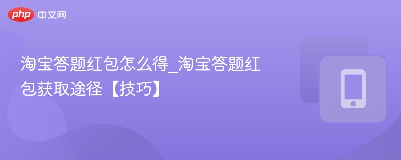 淘宝答题红包怎么得_淘宝答题红包获取途径【技巧】-第1张图片-佛山资讯网