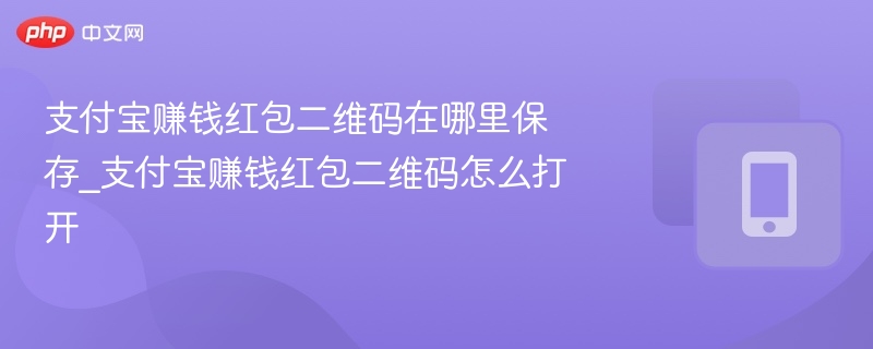 支付宝赚钱红包二维码在哪里保存_支付宝赚钱红包二维码怎么打开-第1张图片-佛山资讯网
