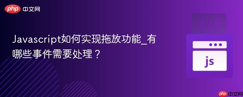 Javascript如何实现拖放功能_有哪些事件需要处理？-第1张图片-佛山资讯网