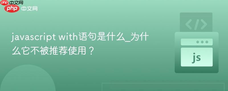 javascript with语句是什么_为什么它不被推荐使用?-第1张图片-佛山资讯网 javascript with语句是什么_为什么它不被推荐使用?-第1张图片-佛山资讯网