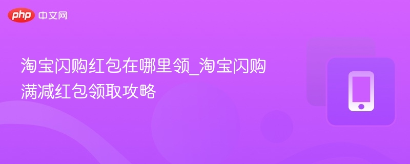 淘宝闪购红包在哪里领_淘宝闪购满减红包领取攻略-第1张图片-佛山资讯网 淘宝闪购红包在哪里领_淘宝闪购满减红包领取攻略-第1张图片-佛山资讯网