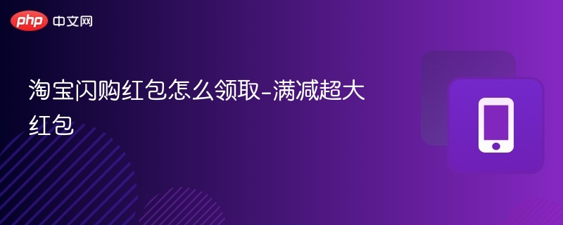 淘宝闪购红包怎么领取-满减超大红包-第1张图片-佛山资讯网