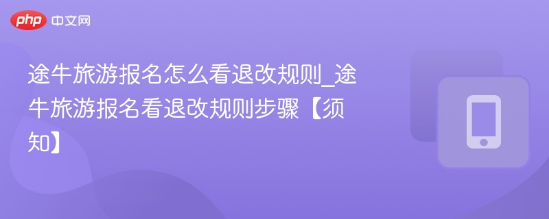 途牛旅游报名怎么看退改规则_途牛旅游报名看退改规则步骤【须知】-第1张图片-佛山资讯网 途牛旅游报名怎么看退改规则_途牛旅游报名看退改规则步骤【须知】-第1张图片-佛山资讯网