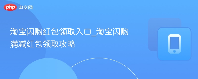 淘宝闪购红包领取入口_淘宝闪购满减红包领取攻略-第1张图片-佛山资讯网