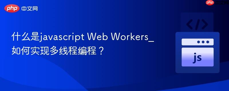 什么是javascript Web Workers_如何实现多线程编程?-第1张图片-佛山资讯网 什么是javascript Web Workers_如何实现多线程编程?-第1张图片-佛山资讯网