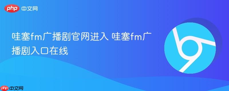 哇塞fm广播剧官网进入 哇塞fm广播剧入口在线-第1张图片-佛山资讯网