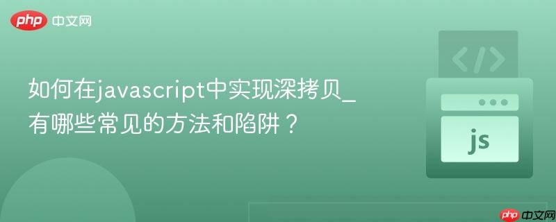 如何在javascript中实现深拷贝_有哪些常见的方法和陷阱？-第1张图片-佛山资讯网