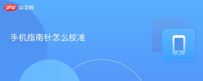 手机指南针怎么校准-第1张图片-佛山资讯网 手机指南针怎么校准-第1张图片-佛山资讯网
