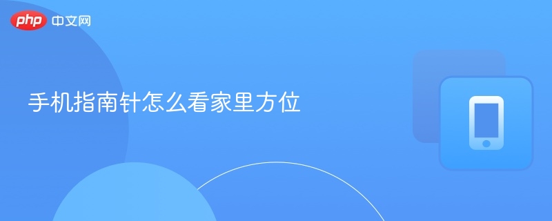 手机指南针怎么看家里方位-第1张图片-佛山资讯网 手机指南针怎么看家里方位-第1张图片-佛山资讯网
