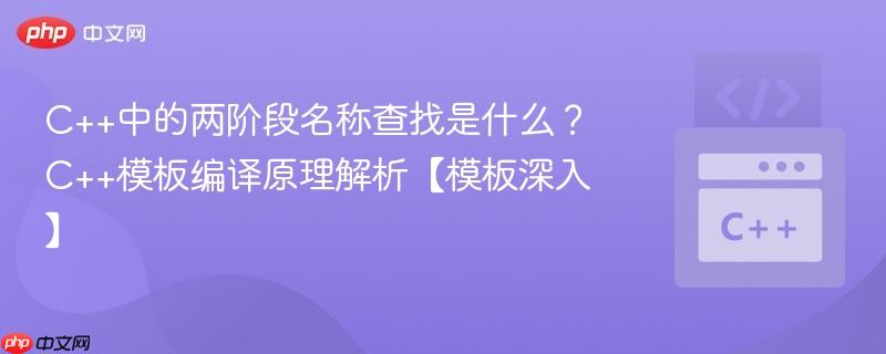 C++中的两阶段名称查找是什么?C++模板编译原理解析【模板深入】-第1张图片-佛山资讯网 C++中的两阶段名称查找是什么?C++模板编译原理解析【模板深入】-第1张图片-佛山资讯网