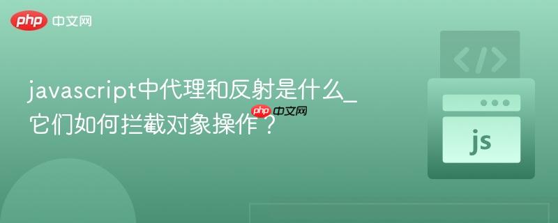 javascript中代理和反射是什么_它们如何拦截对象操作？-第1张图片-佛山资讯网